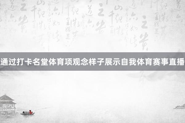 通过打卡名堂体育项观念样子展示自我体育赛事直播
