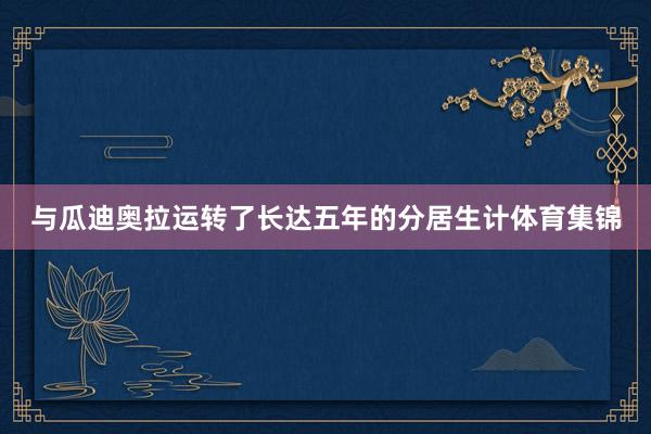 与瓜迪奥拉运转了长达五年的分居生计体育集锦