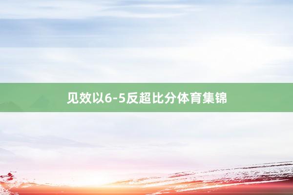见效以6-5反超比分体育集锦