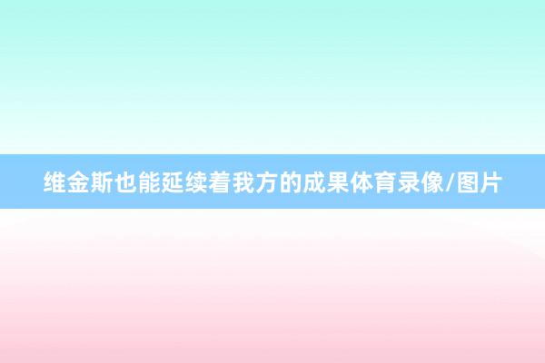 维金斯也能延续着我方的成果体育录像/图片