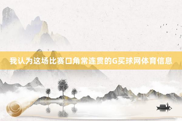 我认为这场比赛口角常连贯的G买球网体育信息