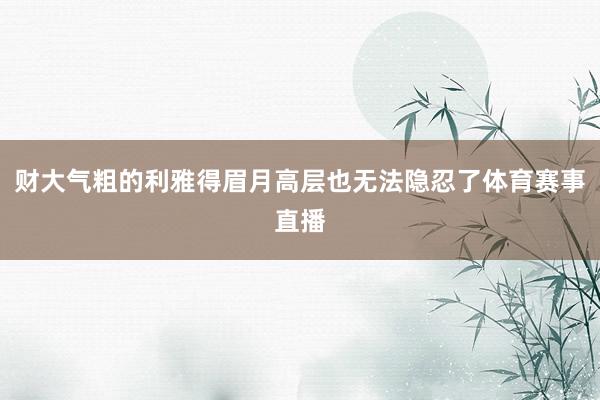 财大气粗的利雅得眉月高层也无法隐忍了体育赛事直播