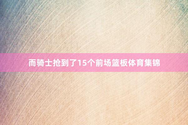 而骑士抢到了15个前场篮板体育集锦