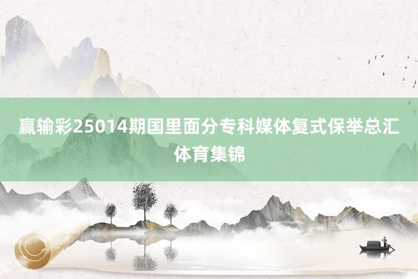 赢输彩25014期国里面分专科媒体复式保举总汇体育集锦