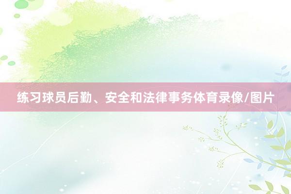 练习球员后勤、安全和法律事务体育录像/图片