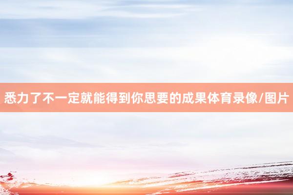 悉力了不一定就能得到你思要的成果体育录像/图片