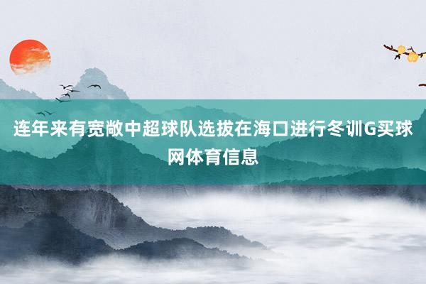 连年来有宽敞中超球队选拔在海口进行冬训G买球网体育信息