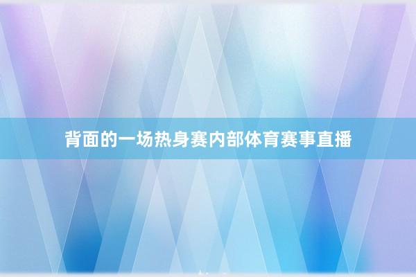 背面的一场热身赛内部体育赛事直播