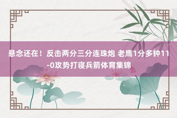 悬念还在！反击两分三分连珠炮 老鹰1分多钟11-0攻势打寝兵箭体育集锦