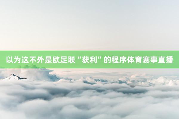 以为这不外是欧足联“获利”的程序体育赛事直播