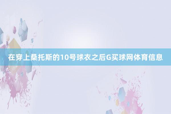 在穿上桑托斯的10号球衣之后G买球网体育信息