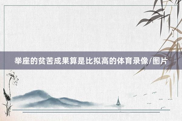举座的贫苦成果算是比拟高的体育录像/图片