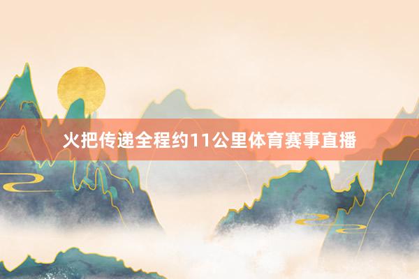 火把传递全程约11公里体育赛事直播