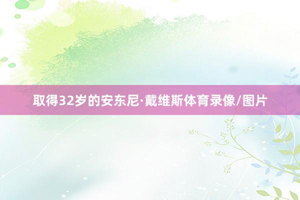 取得32岁的安东尼·戴维斯体育录像/图片