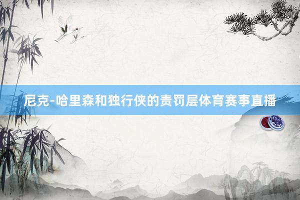 尼克-哈里森和独行侠的责罚层体育赛事直播