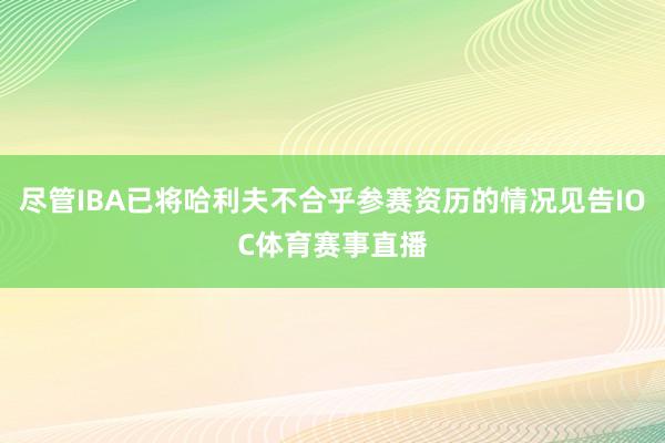 尽管IBA已将哈利夫不合乎参赛资历的情况见告IOC体育赛事直播