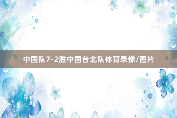 中国队7-2胜中国台北队体育录像/图片