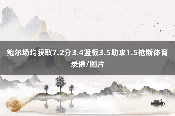 鲍尔场均获取7.2分3.4篮板3.5助攻1.5抢断体育录像/图片