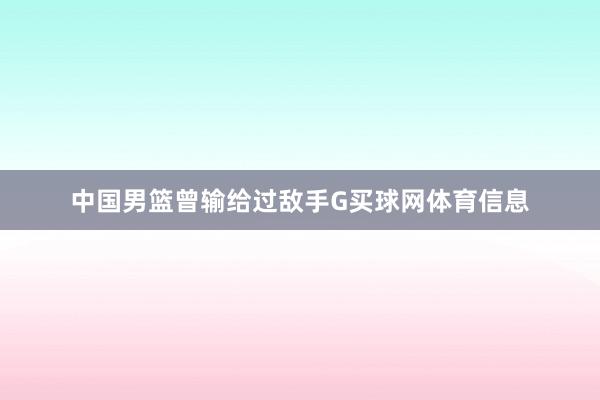 中国男篮曾输给过敌手G买球网体育信息