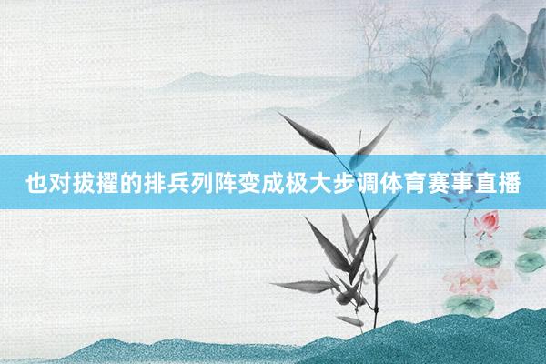 也对拔擢的排兵列阵变成极大步调体育赛事直播