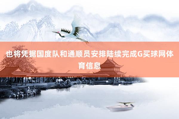 也将凭据国度队和通顺员安排陆续完成G买球网体育信息