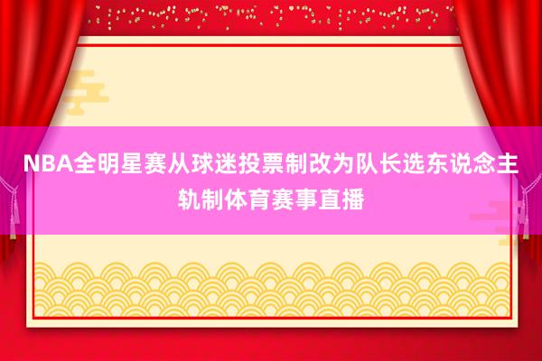 NBA全明星赛从球迷投票制改为队长选东说念主轨制体育赛事直播