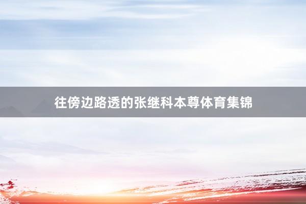 往傍边路透的张继科本尊体育集锦