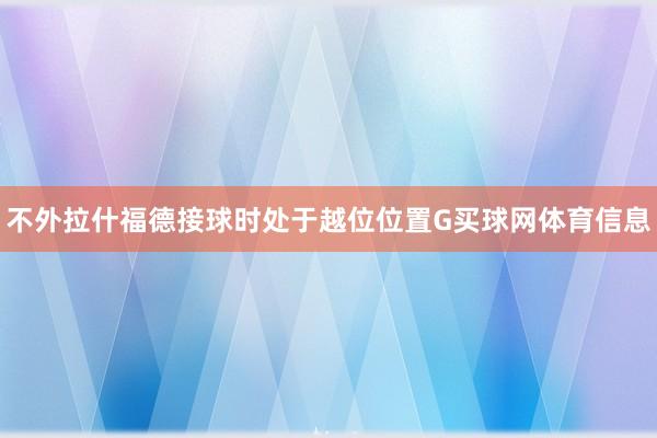 不外拉什福德接球时处于越位位置G买球网体育信息