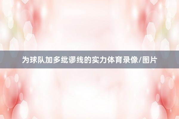 为球队加多纰谬线的实力体育录像/图片