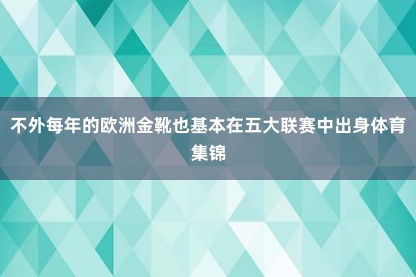 不外每年的欧洲金靴也基本在五大联赛中出身体育集锦