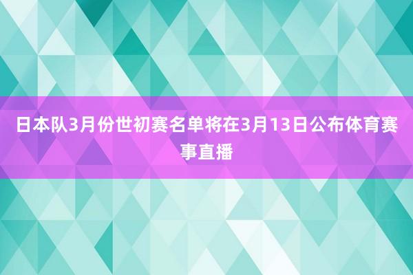 日本队3月份世初赛名单将在3月13日公布体育赛事直播