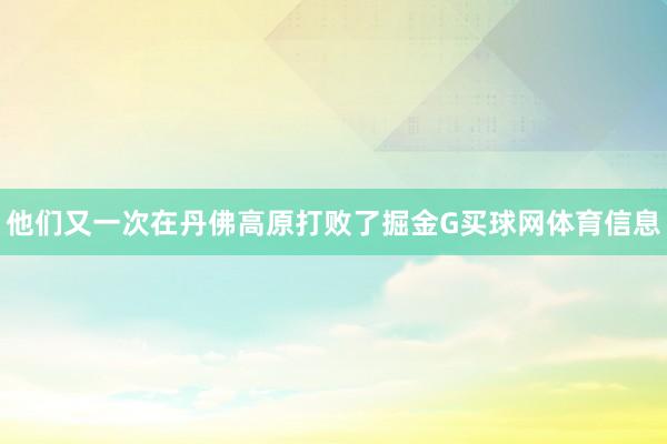 他们又一次在丹佛高原打败了掘金G买球网体育信息