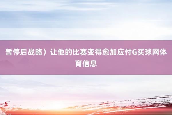 暂停后战略)让他的比赛变得愈加应付G买球网体育信息