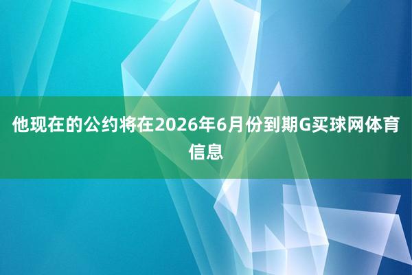 他现在的公约将在2026年6月份到期G买球网体育信息