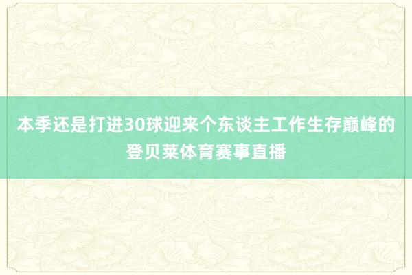 本季还是打进30球迎来个东谈主工作生存巅峰的登贝莱体育赛事直播