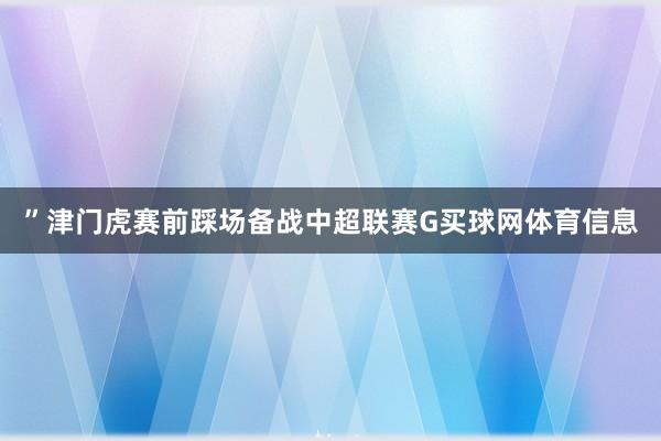 ”津门虎赛前踩场备战中超联赛G买球网体育信息