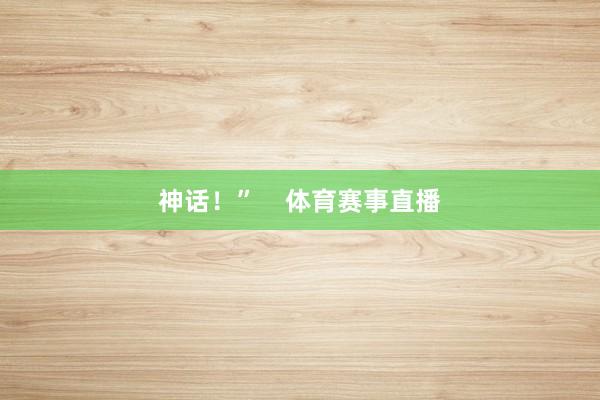 神话！”    体育赛事直播