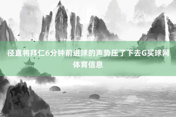 径直将拜仁6分钟前进球的声势压了下去G买球网体育信息