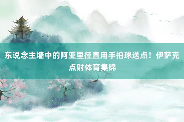 东说念主墙中的阿亚里径直用手拍球送点！伊萨克点射体育集锦