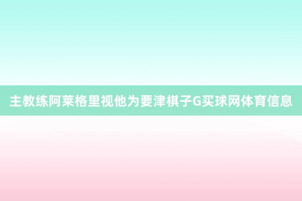 主教练阿莱格里视他为要津棋子G买球网体育信息