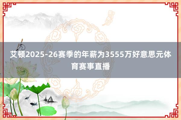 艾顿2025-26赛季的年薪为3555万好意思元体育赛事直播
