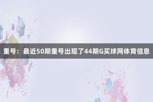 重号:最近50期重号出现了44期G买球网体育信息