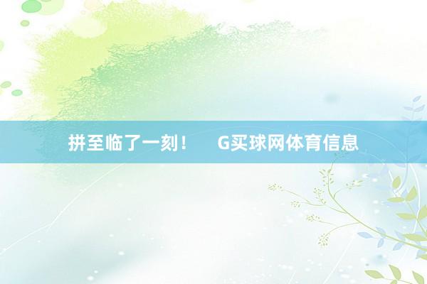 拼至临了一刻! G买球网体育信息