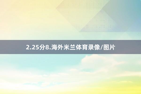 2.25分8.海外米兰体育录像/图片