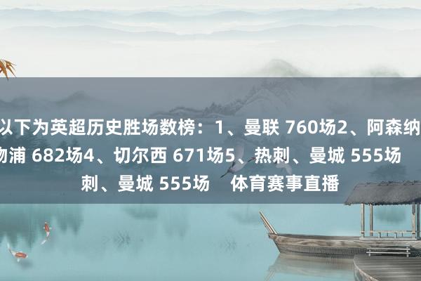 以下为英超历史胜场数榜：1、曼联 760场2、阿森纳 700场3、利物浦 682场4、切尔西 671场5、热刺、曼城 555场    体育赛事直播