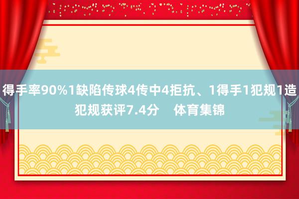 得手率90%1缺陷传球4传中4拒抗、1得手1犯规1造犯规获评7.4分    体育集锦