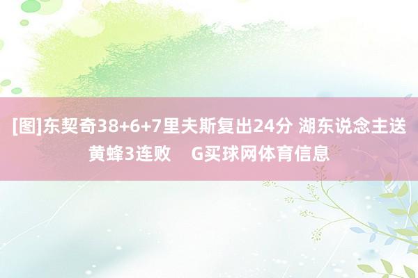 [图]东契奇38+6+7里夫斯复出24分 湖东说念主送黄蜂3连败    G买球网体育信息