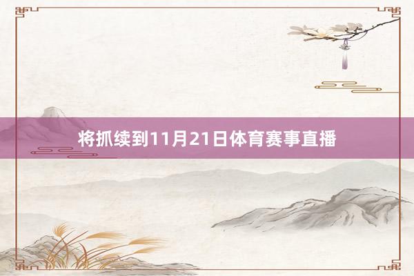 将抓续到11月21日体育赛事直播