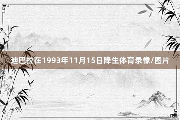 迪巴拉在1993年11月15日降生体育录像/图片
