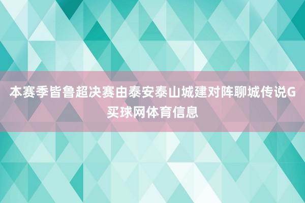 本赛季皆鲁超决赛由泰安泰山城建对阵聊城传说G买球网体育信息